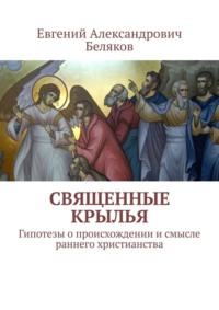 Священные крылья. Гипотезы о происхождении и смысле раннего христианства