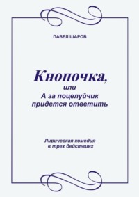 Кнопочка, или А за поцелуйчик придется ответить. Лирическая комедия в трех действиях