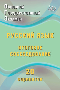 Основной государственный экзамен. Русский язык. Итоговое собеседование. 20 вариантов