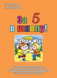 За 5 в школу! Учебно-методическое пособие по формированию учебных навыков и преодолению школьной неуспеваемости у учащихся младших классов