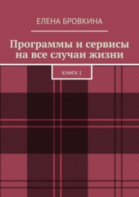 Программы и сервисы на все случаи жизни. Книга 1