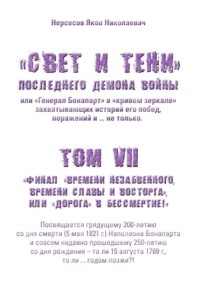 «Свет и Тени» Последнего Демона Войны, или «Генерал Бонапарт» в «кривом зеркале» захватывающих историй его побед, поражений и… не только. Том VII. Финал «времени незабвенного, времени славы и восторга», или «Дорога» в Бессмертие!