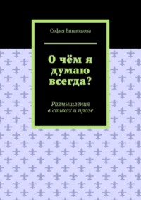 О чём я думаю всегда? Размышления в стихах и прозе