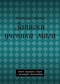 Записки ученика мага. Опыт познания мира с помощью биолокации