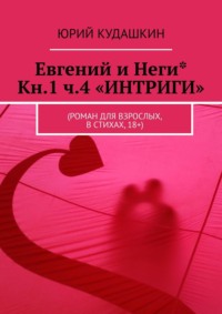 Евгений и Неги* Кн.1. Ч.4 «ИНТРИГИ». (Роман для взрослых, в стихах, 18+)