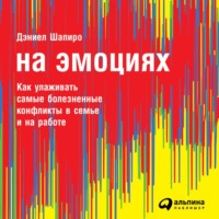 На эмоциях: Как улаживать самые болезненные конфликты в семье и на работе