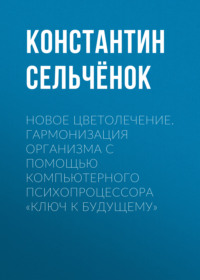 Новое цветолечение. Гармонизация организма с помощью компьютерного психопроцессора «Ключ к будущему»