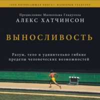 Выносливость. Разум, тело и удивительно гибкие пределы человеческих возможностей