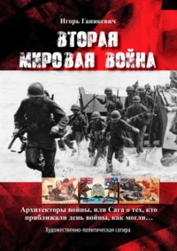 Вторая мировая война. Архитекторы войны, или Сага о тех, кто приближали день войны, как могли…