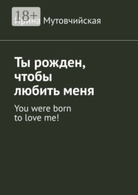 Ты рожден, чтобы любить меня. You were born to love me!