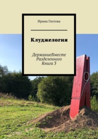 Клуджелогия. ДержаниеВместеРазделенного. Книга 3