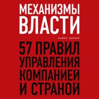 Механизмы власти. 57 правил управления компанией и страной