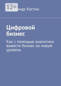 Цифровой бизнес. Как с помощью аналитики вывести бизнес на новый уровень