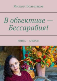 В объективе – Бессарабия! КНИГА – АЛЬБОМ