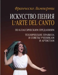 Искусство пения (L&apos;arte del canto). По классическим преданиям. Технические правила и советы ученикам и артистам