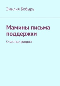 Мамины письма поддержки. Счастье рядом