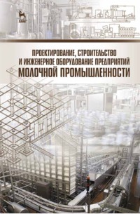 Проектирование, строительство и инженерное оборудование предприятий молочной промышленности