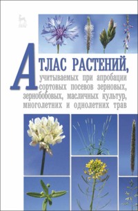 Атлас растений, учитываемых при апробации сортовых посевов зерновых, зернобобовых, масличных культур, многолетних и однолетних трав