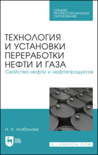 Технология и установки переработки нефти и газа. Свойства нефти и нефтепродуктов. Учебное пособие для СПО