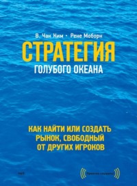 Стратегия голубого океана. Как найти или создать рынок, свободный от других игроков