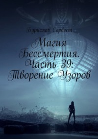 Магия Бессмертия. Часть 39: Творение Узоров