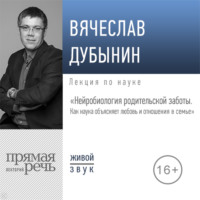 Лекция «Нейробиология родительской заботы. Как наука объясняет любовь и отношения в семье»