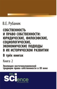 Собственность и право собственности: юридические, философские, социологические, экономические подходы в их историческом развитии. В трёх книгах. Книга 2. Эволюция восточнославянской традиции права собственности в ХХ веке. (Бакалавриат, Магистратура). Монография.