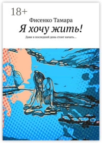 Я хочу жить! Даже в последний день стоит начать…