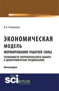 Экономическая модель формирования рабочей силы (особенности потребительского выбора и демографических предпосылок). (Аспирантура, Бакалавриат). Монография.