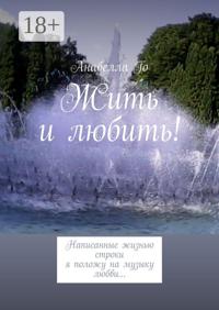 Жить и любить! Написанные жизнью строки я положу на музыку любви…