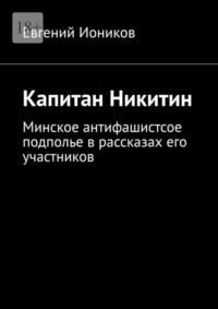 Капитан Никитин. Минское антифашистсое подполье в рассказах его участников