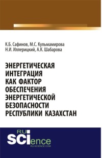 Энергетическая интеграция как фактор обеспечения энергетической безопасности республики Казахстан. (Аспирантура, Бакалавриат). Монография.