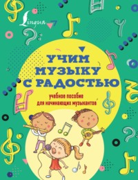 Учим музыку с радостью! Учебное пособие для начинающих музыкантов