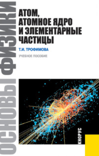 Основы физики. Атом, атомное ядро и элементарные частицы. (Бакалавриат). Учебник.