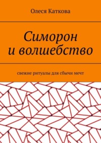 Симорон и волшебство. Свежие ритуалы для сбычи мечт