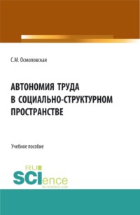 Автономия труда в социально-структурном пространстве. (Аспирантура, Бакалавриат, Магистратура, Специалитет). Учебное пособие.