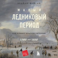 Малый ледниковый период. Как климат изменил историю, 1300–1850