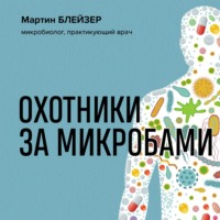 Охотники за микробами. Как антибиотики, санация и дезинфекция ослабляют иммунитет и приводят к развитию новых заболеваний