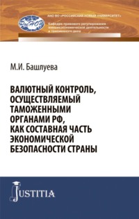 Валютный контроль, осуществляемый таможенными органами РФ, как составная часть экономической безопасности страны. (Аспирантура, Бакалавриат, Магистратура, Специалитет). Монография.