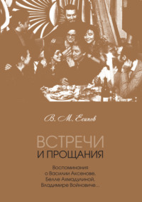 Встречи и прощания. Воспоминания о Василии Аксенове, Белле Ахмадулиной, Владимире Войновиче…