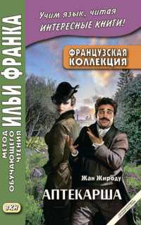 Французская коллекция. Жан Жироду. Аптекарша (для продолжающего и продвинутого уровня) = Jean Giraudoux. La pharmacienne