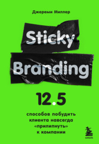 Sticky Branding. 12,5 способов побудить клиента навсегда «прилипнуть» к компании