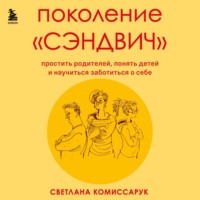 Поколение «сэндвич». Простить родителей, понять детей и научиться заботиться о себе