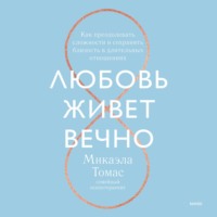 Любовь живет вечно. Как преодолевать сложности и сохранять близость в длительных отношениях