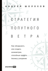 Стратегия попутного ветра. Как обнаружить или создать асимметрии, способные придать бизнесу ускорение