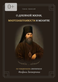 О духовной жизни, многозаботливости и молитве. По творениям святителя Феофана Затворника