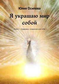 Я украшаю мир собой. Книга – подружка, созданная для тебя