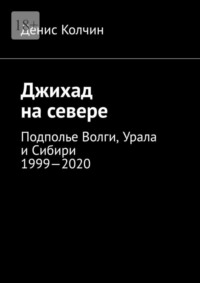 Джихад на севере. Подполье Волги, Урала и Сибири 1999—2020