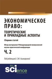 Обзор материалов V международной межвузовской научно-практической конференции Экономическое право: теоретические и прикладные аспекты . (Аспирантура, Бакалавриат, Магистратура). Монография.