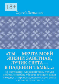 «Ты – мечта моей жизни заветная, лучик света – в падении тьмы…». «В окружении зловещей тьмы только любовь способна уберечь и спасти души и сердца от происходящего вокруг ужаса и помешательства…»
